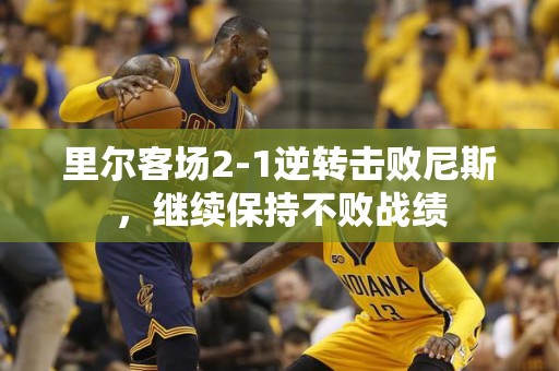 里尔客场2-1逆转击败尼斯，继续保持不败战绩