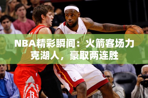 NBA精彩瞬间：火箭客场力克湖人，豪取两连胜