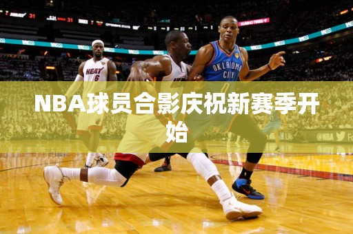 NBA球员合影庆祝新赛季开始