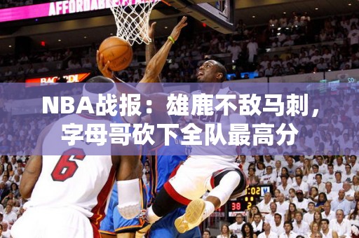 NBA战报：雄鹿不敌马刺，字母哥砍下全队最高分