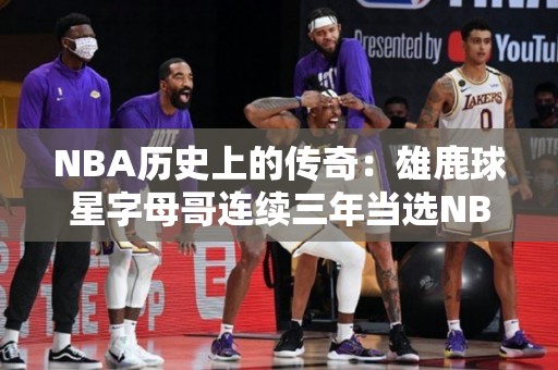 NBA历史上的传奇：雄鹿球星字母哥连续三年当选NBA最有价值球员