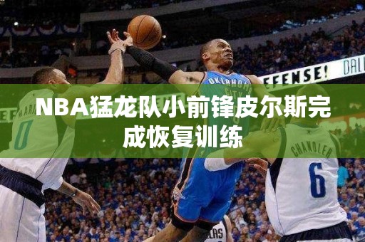 NBA猛龙队小前锋皮尔斯完成恢复训练