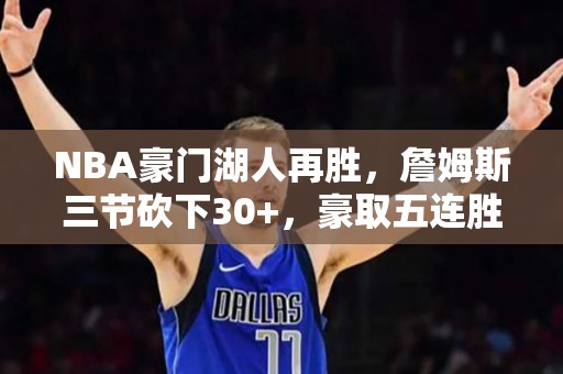 NBA豪门湖人再胜，詹姆斯三节砍下30+，豪取五连胜