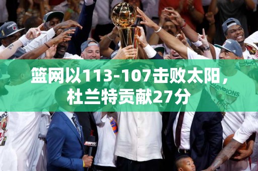 篮网以113-107击败太阳，杜兰特贡献27分