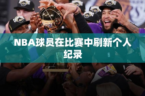 NBA球员在比赛中刷新个人纪录