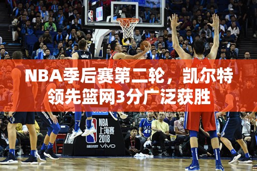 NBA季后赛第二轮，凯尔特领先篮网3分广泛获胜