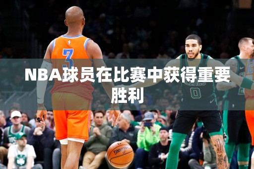 NBA球员在比赛中获得重要胜利